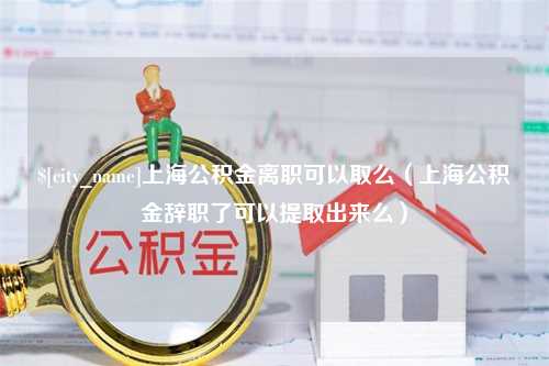 珠海上海公积金离职可以取么（上海公积金辞职了可以提取出来么）